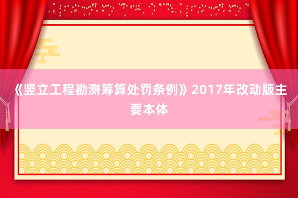 《竖立工程勘测筹算处罚条例》2017年改动版主要本体