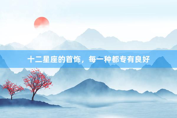 十二星座的首饰，每一种都专有良好