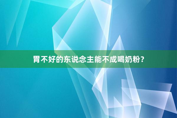 胃不好的东说念主能不成喝奶粉？