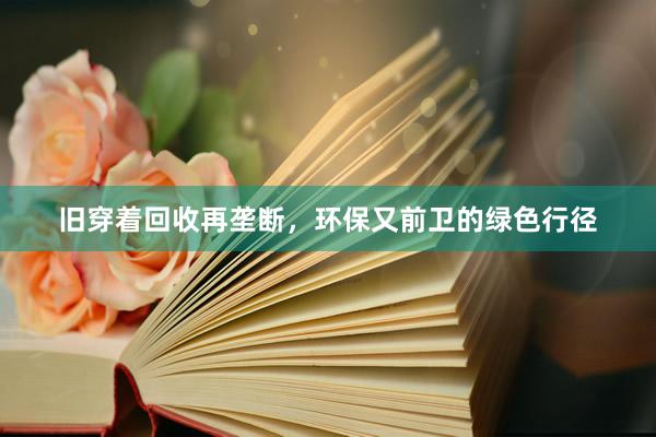 旧穿着回收再垄断，环保又前卫的绿色行径