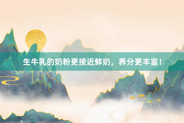 生牛乳的奶粉更接近鲜奶，养分更丰富！