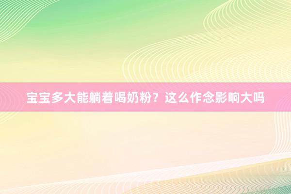 宝宝多大能躺着喝奶粉？这么作念影响大吗