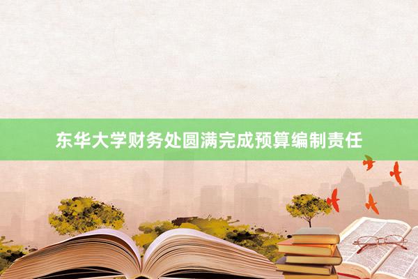 东华大学财务处圆满完成预算编制责任