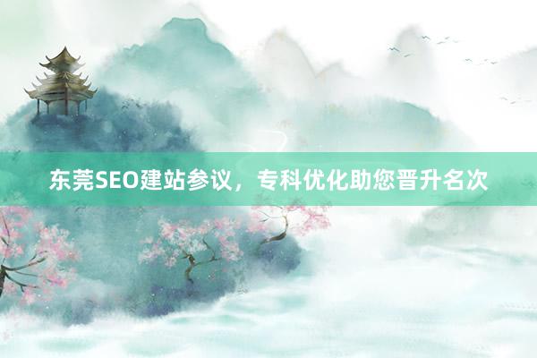 东莞SEO建站参议，专科优化助您晋升名次